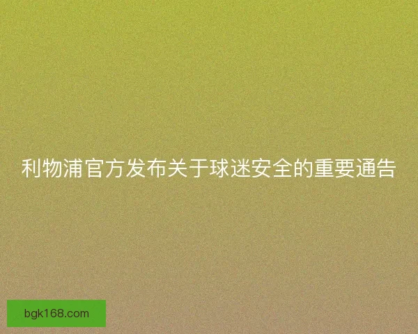 利物浦官方发布关于球迷安全的重要通告