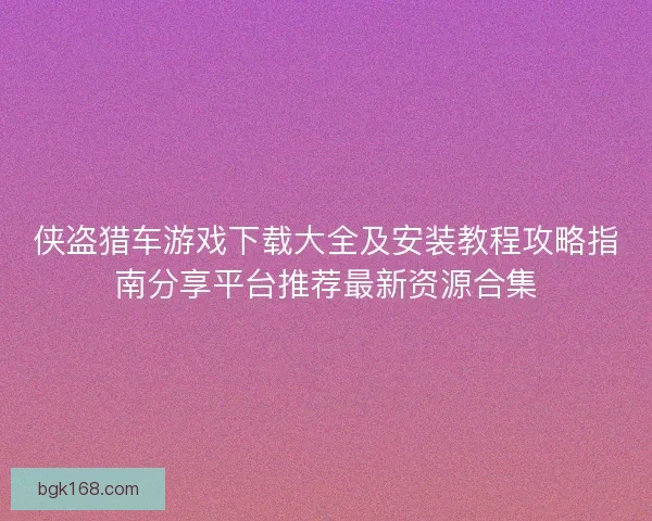 侠盗猎车游戏下载大全及安装教程攻略指南分享平台推荐最新资源合集